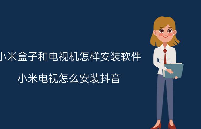 小米盒子和电视机怎样安装软件 小米电视怎么安装抖音，最新方法？